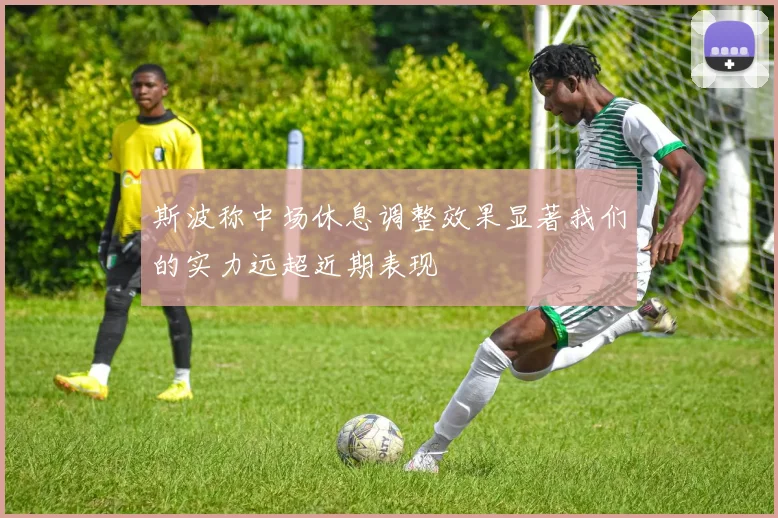 斯波称中场休息调整效果显著我们的实力远超近期表现
