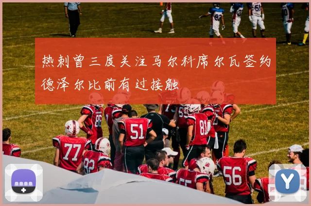 热刺曾三度关注马尔科席尔瓦签约德泽尔比前有过接触