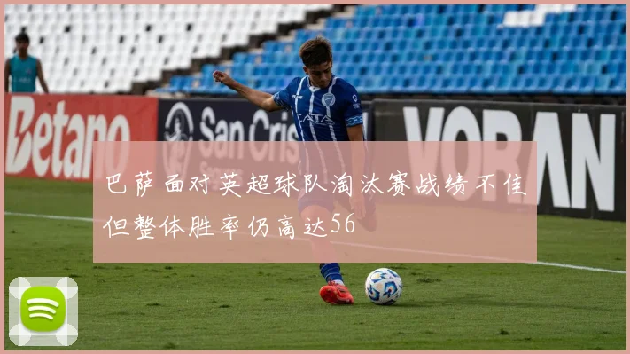 巴萨面对英超球队淘汰赛战绩不佳但整体胜率仍高达56