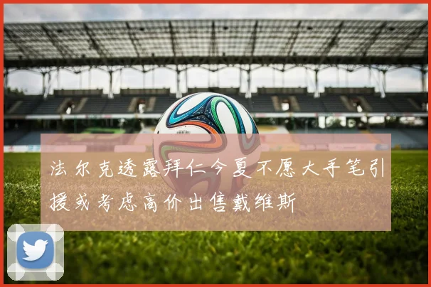 法尔克透露拜仁今夏不愿大手笔引援或考虑高价出售戴维斯