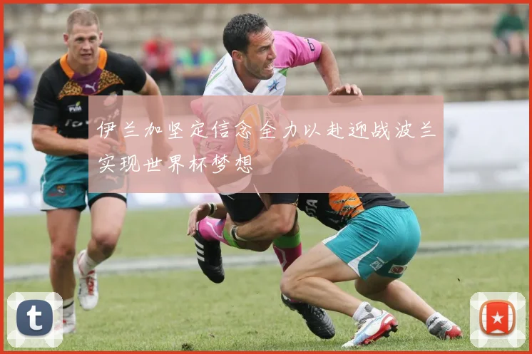 伊兰加坚定信念全力以赴迎战波兰实现世界杯梦想
