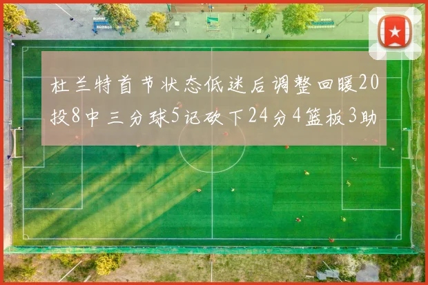 杜兰特首节状态低迷后调整回暖20投8中三分球5记砍下24分4篮板3助攻