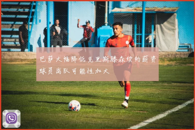 巴萨大幅降低克里斯滕森续约薪资球员离队可能性加大